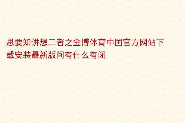 思要知讲想二者之金博体育中国官方网站下载安装最新版间有什么有闭