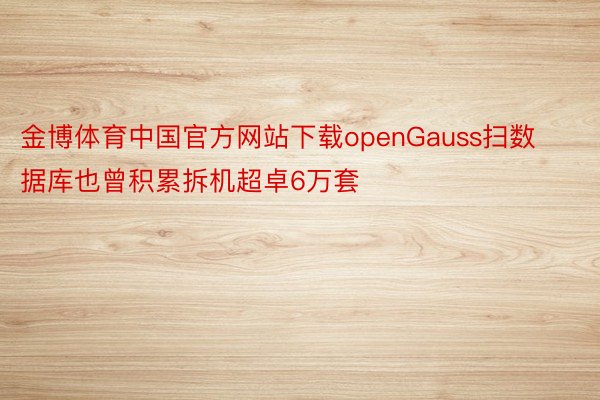 金博体育中国官方网站下载openGauss扫数据库也曾积累拆机超卓6万套