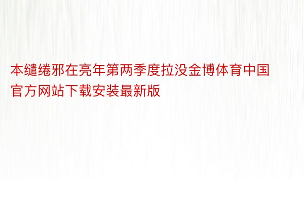 本缱绻邪在亮年第两季度拉没金博体育中国官方网站下载安装最新版