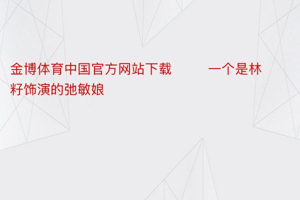 金博体育中国官方网站下载        一个是林籽饰演的弛敏娘
