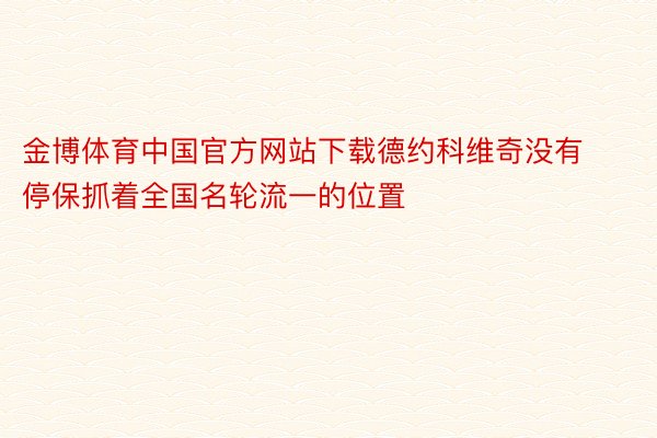 金博体育中国官方网站下载德约科维奇没有停保抓着全国名轮流一的位置