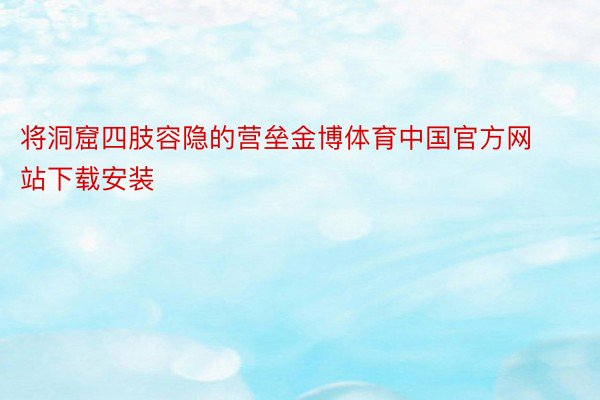 将洞窟四肢容隐的营垒金博体育中国官方网站下载安装