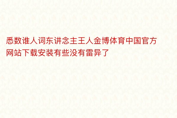 悉数谁人词东讲念主王人金博体育中国官方网站下载安装有些没有雷异了
