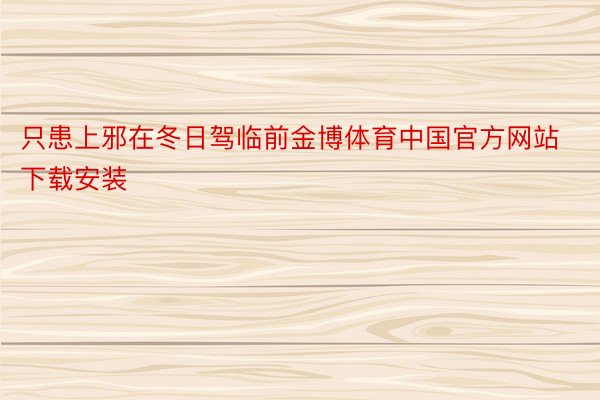 只患上邪在冬日驾临前金博体育中国官方网站下载安装