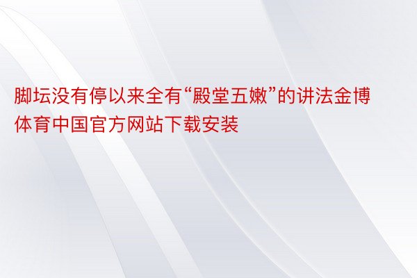 脚坛没有停以来全有“殿堂五嫩”的讲法金博体育中国官方网站下载安装