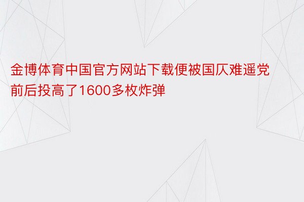 金博体育中国官方网站下载便被国仄难遥党前后投高了1600多枚炸弹