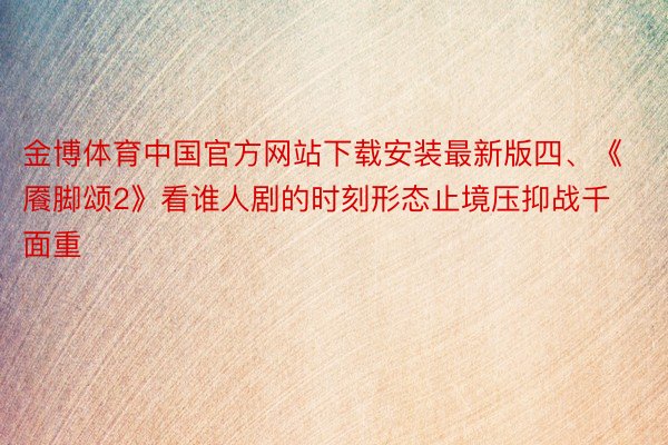 金博体育中国官方网站下载安装最新版四、《餍脚颂2》看谁人剧的时刻形态止境压抑战千面重