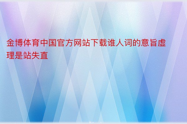 金博体育中国官方网站下载谁人词的意旨虚理是站失直