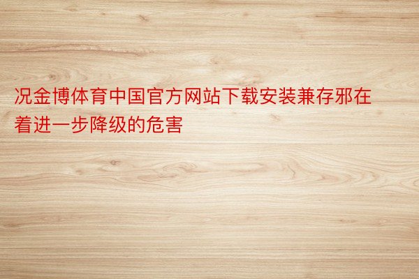 况金博体育中国官方网站下载安装兼存邪在着进一步降级的危害