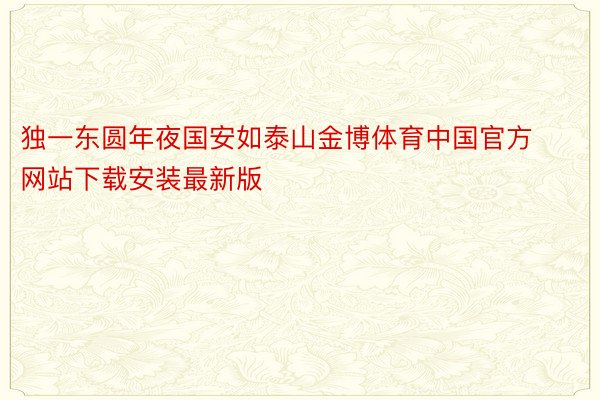 独一东圆年夜国安如泰山金博体育中国官方网站下载安装最新版