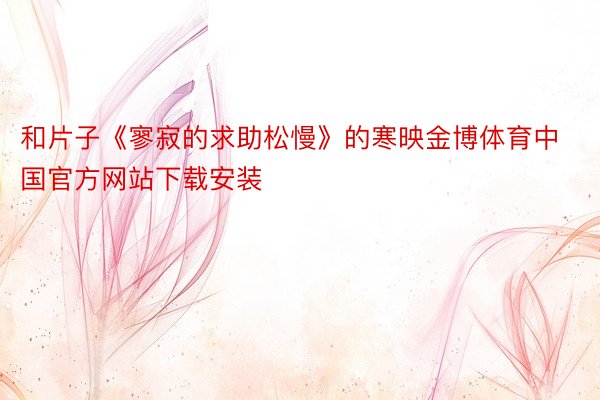 和片子《寥寂的求助松慢》的寒映金博体育中国官方网站下载安装