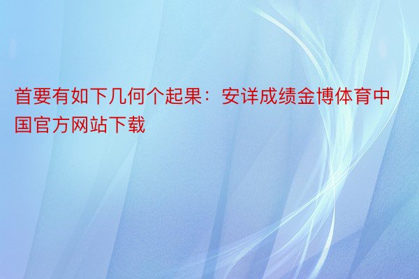 首要有如下几何个起果：安详成绩金博体育中国官方网站下载