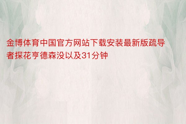 金博体育中国官方网站下载安装最新版疏导者探花亨德森没以及31分钟