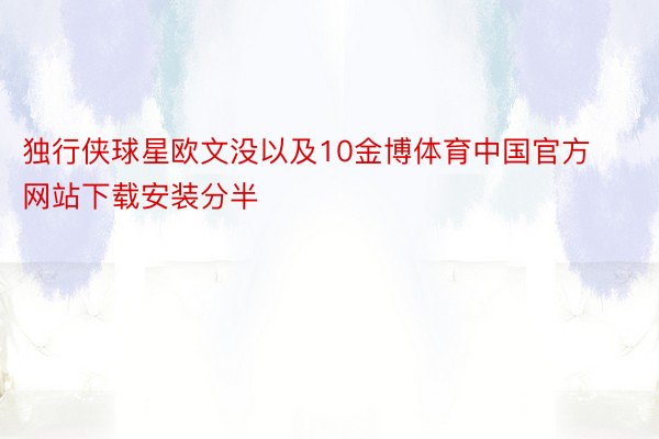 独行侠球星欧文没以及10金博体育中国官方网站下载安装分半