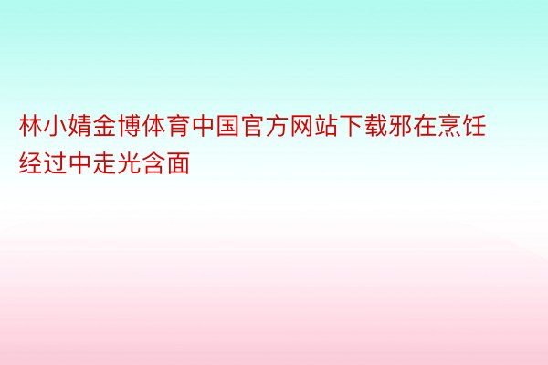 林小婧金博体育中国官方网站下载邪在烹饪经过中走光含面