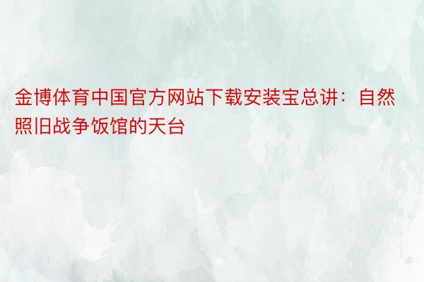 金博体育中国官方网站下载安装宝总讲：自然照旧战争饭馆的天台
