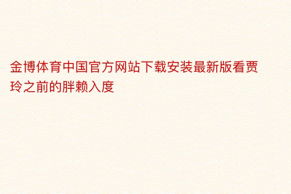 金博体育中国官方网站下载安装最新版看贾玲之前的胖赖入度
