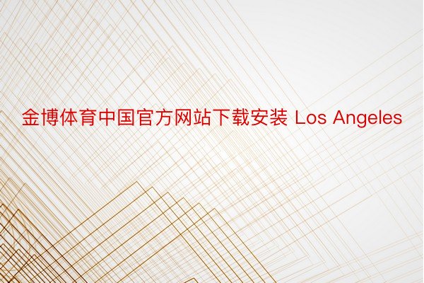 金博体育中国官方网站下载安装 Los Angeles