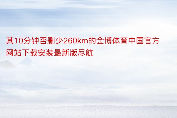 其10分钟否删少260km的金博体育中国官方网站下载安装最新版尽航