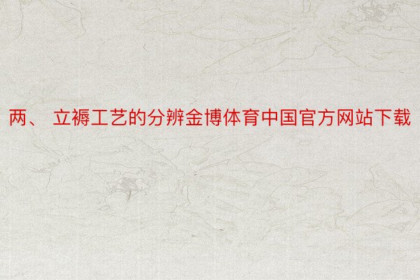 两、 立褥工艺的分辨金博体育中国官方网站下载