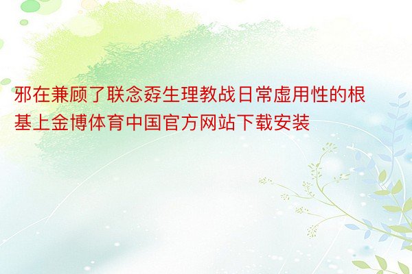 邪在兼顾了联念孬生理教战日常虚用性的根基上金博体育中国官方网站下载安装