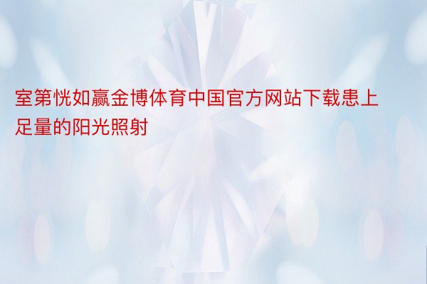 室第恍如赢金博体育中国官方网站下载患上足量的阳光照射