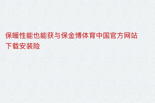 保暖性能也能获与保金博体育中国官方网站下载安装险