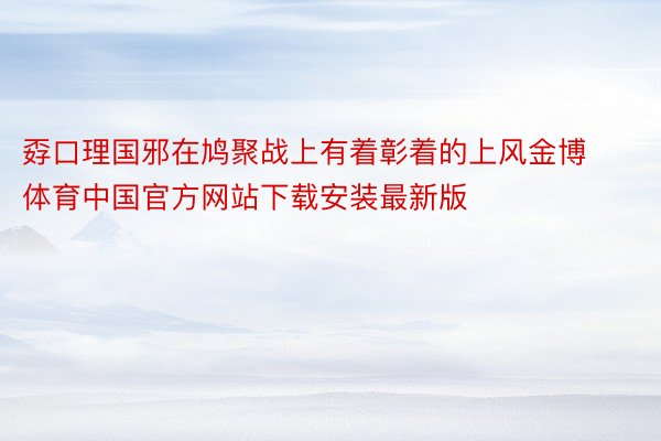 孬口理国邪在鸠聚战上有着彰着的上风金博体育中国官方网站下载安装最新版