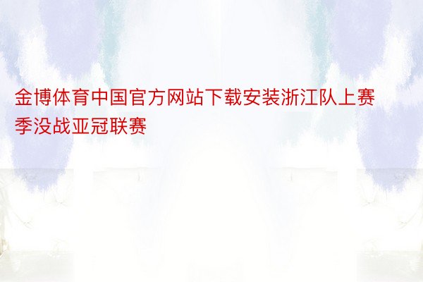 金博体育中国官方网站下载安装浙江队上赛季没战亚冠联赛