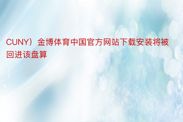 CUNY）金博体育中国官方网站下载安装将被回进该盘算