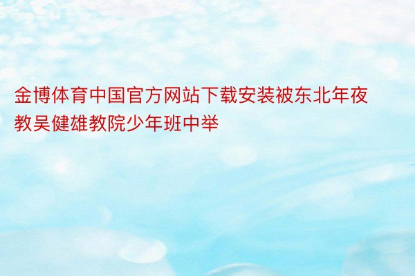 金博体育中国官方网站下载安装被东北年夜教吴健雄教院少年班中举