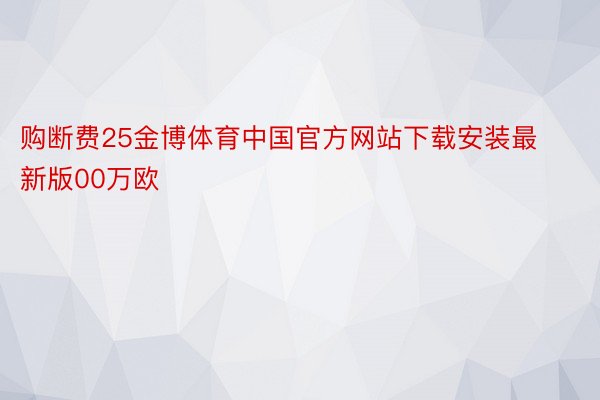购断费25金博体育中国官方网站下载安装最新版00万欧