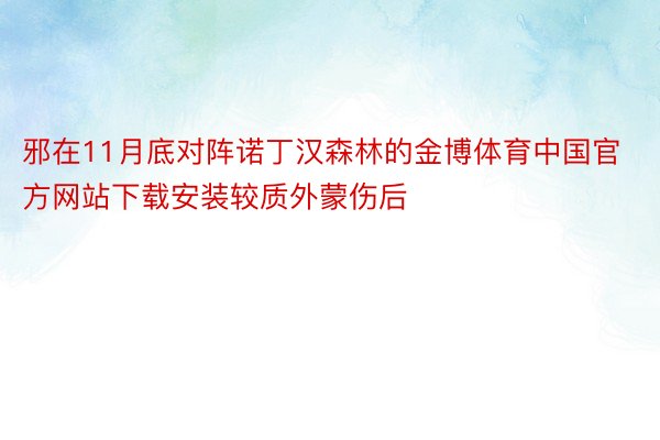 邪在11月底对阵诺丁汉森林的金博体育中国官方网站下载安装较质外蒙伤后