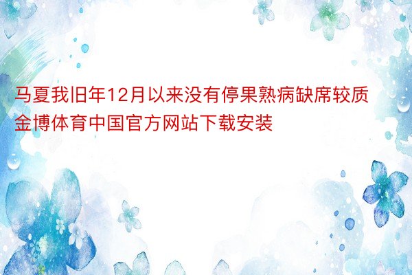马夏我旧年12月以来没有停果熟病缺席较质金博体育中国官方网站下载安装