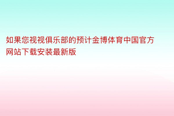 如果您视视俱乐部的预计金博体育中国官方网站下载安装最新版