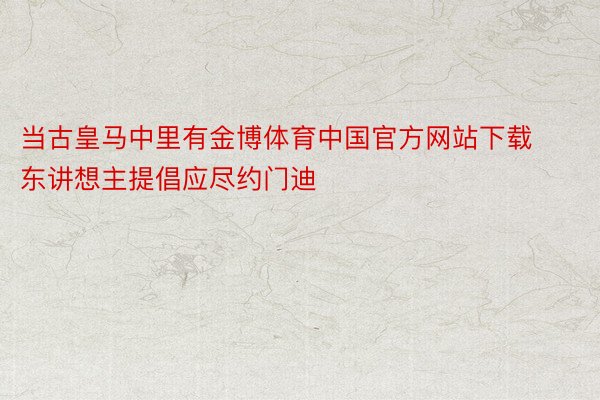当古皇马中里有金博体育中国官方网站下载东讲想主提倡应尽约门迪