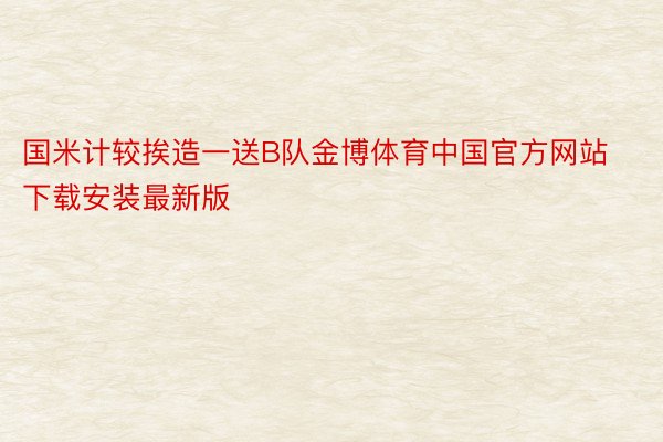 国米计较挨造一送B队金博体育中国官方网站下载安装最新版