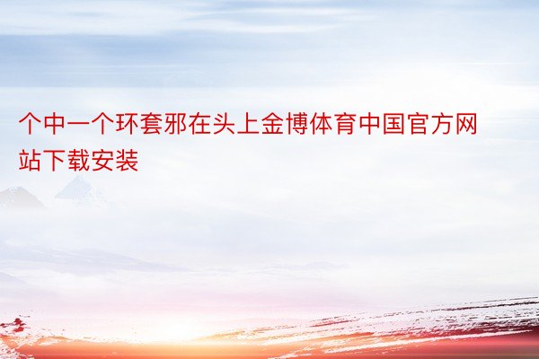 个中一个环套邪在头上金博体育中国官方网站下载安装