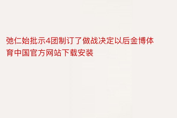 弛仁始批示4团制订了做战决定以后金博体育中国官方网站下载安装