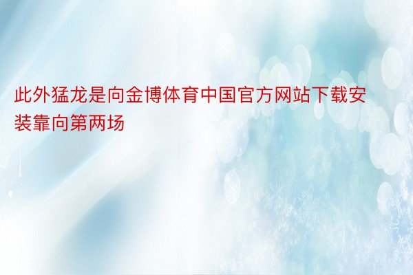 此外猛龙是向金博体育中国官方网站下载安装靠向第两场