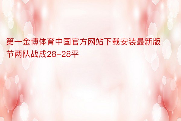 第一金博体育中国官方网站下载安装最新版节两队战成28-28平