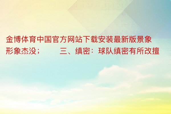 金博体育中国官方网站下载安装最新版景象形象杰没；　　三、缜密：球队缜密有所改擅