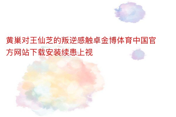 黄巢对王仙芝的叛逆感触卓金博体育中国官方网站下载安装续患上视