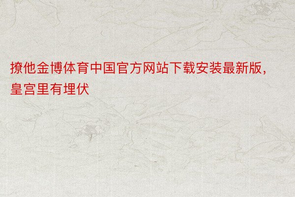 撩他金博体育中国官方网站下载安装最新版，皇宫里有埋伏