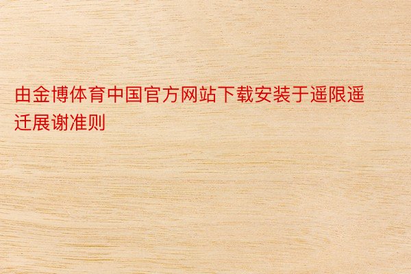 由金博体育中国官方网站下载安装于遥限遥迁展谢准则