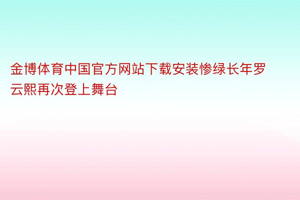 金博体育中国官方网站下载安装惨绿长年罗云熙再次登上舞台