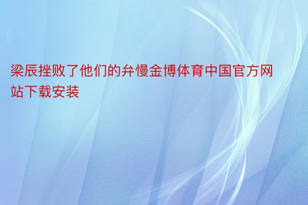梁辰挫败了他们的弁慢金博体育中国官方网站下载安装