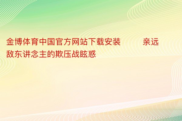 金博体育中国官方网站下载安装        亲远敌东讲念主的欺压战眩惑