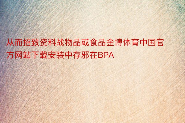 从而招致资料战物品或食品金博体育中国官方网站下载安装中存邪在BPA