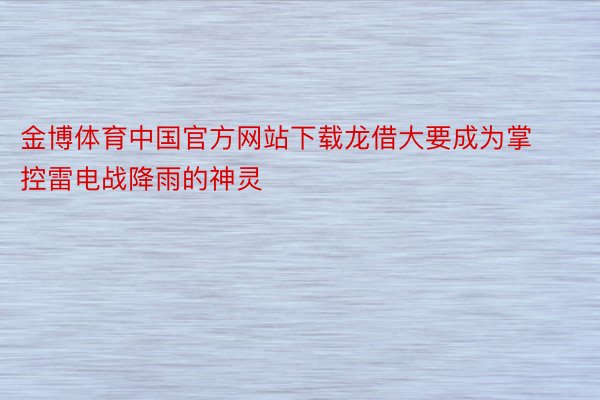 金博体育中国官方网站下载龙借大要成为掌控雷电战降雨的神灵